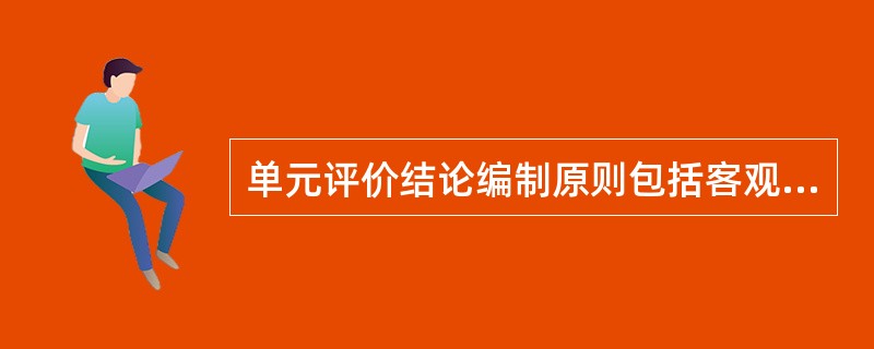 单元评价结论编制原则包括客观公正原则和（）原则。