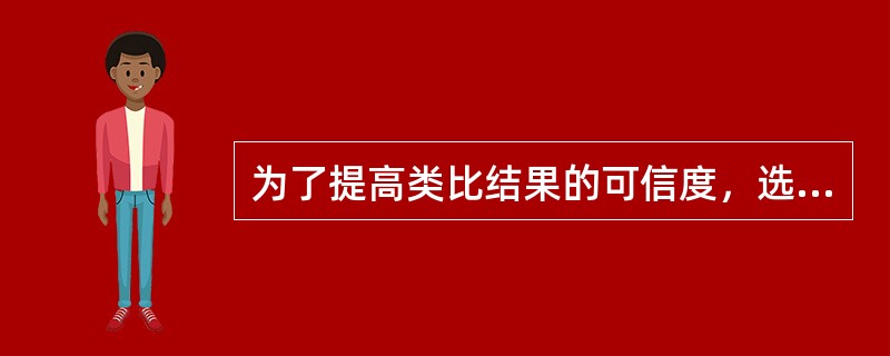 为了提高类比结果的可信度，选择类比对象时应尽量满足的条件包括( )。