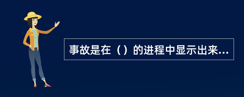 事故是在（）的进程中显示出来的，是组成要素的一种连锁反应的结果。。