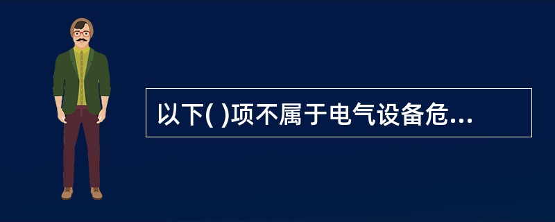 以下( )项不属于电气设备危险、有害因素的识别内容。