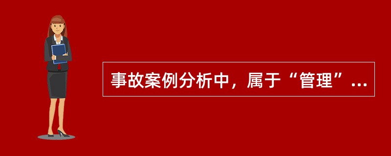 事故案例分析中，属于“管理”的间接原因的是( )。