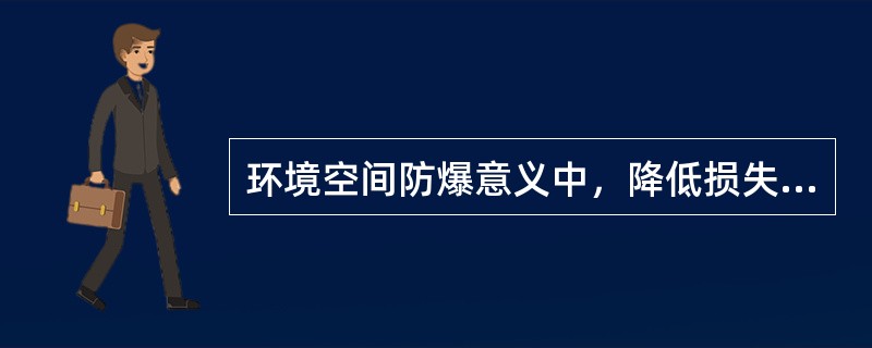 环境空间防爆意义中，降低损失的设施包括( )。