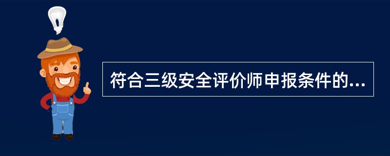 符合三级安全评价师申报条件的是（）。