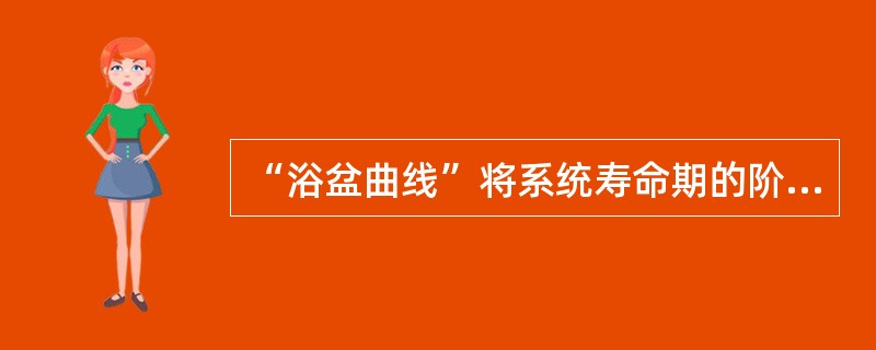 “浴盆曲线”将系统寿命期的阶段分为( )。