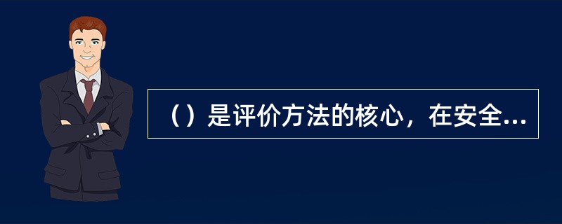 （）是评价方法的核心，在安全评价结论中起至关重要的作用。