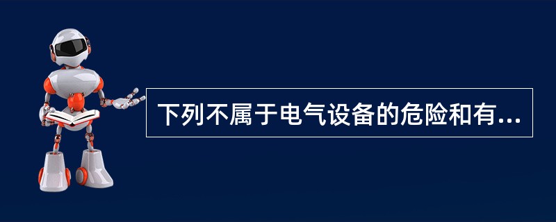 下列不属于电气设备的危险和有害因素辨识内容的是( )。