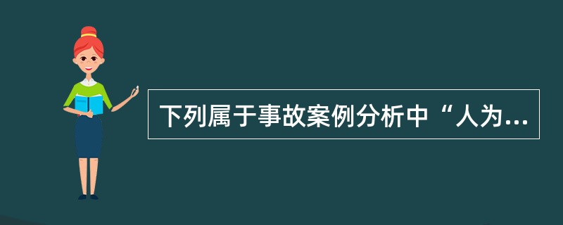 下列属于事故案例分析中“人为”的直接原因是( )。