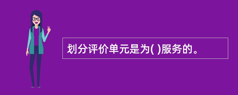 划分评价单元是为( )服务的。