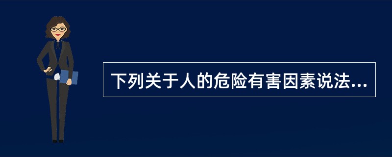 下列关于人的危险有害因素说法正确的是( )。