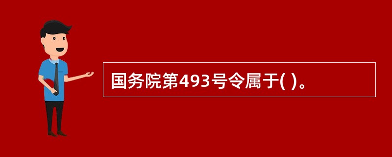 国务院第493号令属于( )。