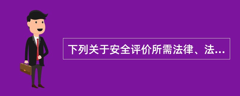 下列关于安全评价所需法律、法规信息采集的说法中，不正确的是( )。