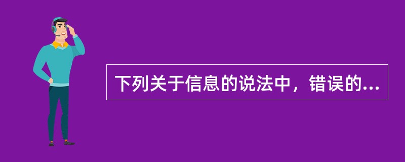 下列关于信息的说法中，错误的是( )。