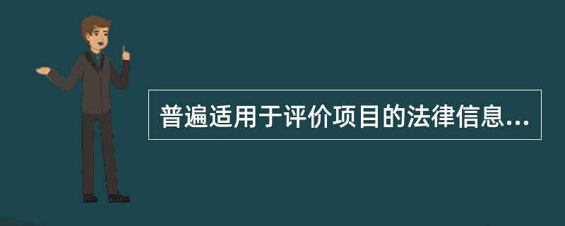 普遍适用于评价项目的法律信息主要包括( )。