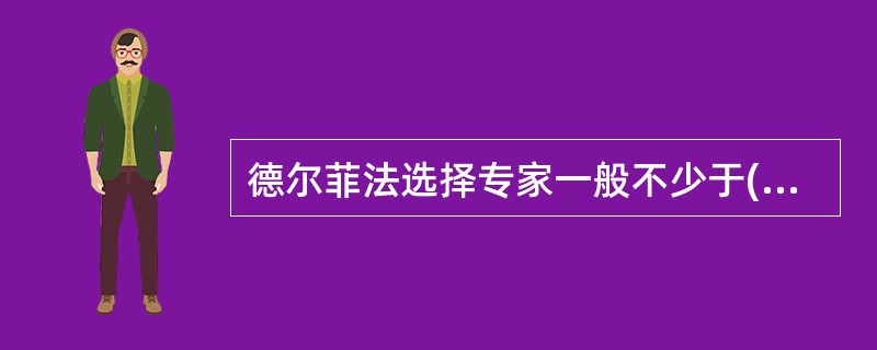 德尔菲法选择专家一般不少于( )人。