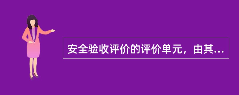 安全验收评价的评价单元，由其（）的性质所决定。