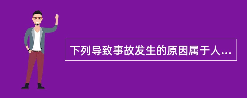 下列导致事故发生的原因属于人为直接原因的是( )。