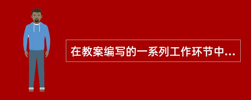 在教案编写的一系列工作环节中，( )是为设计教学方案、编写教案提供依据。