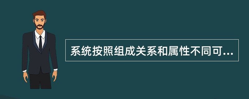 系统按照组成关系和属性不同可分为( )。