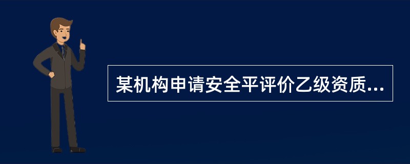 某机构申请安全平评价乙级资质，根据《安全评价机构管理规定》，在下列提供的申请材料中，不符合申请资质条件的事项是( )。