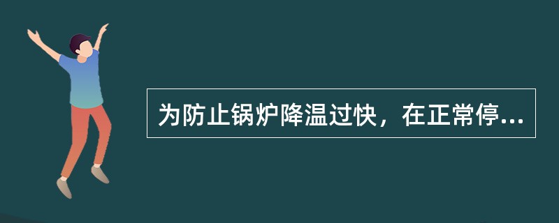 为防止锅炉降温过快，在正常停炉的( )h内，应紧闭炉门和烟道挡板。之后打开炯道挡板，缓慢加强通风，适当放水。