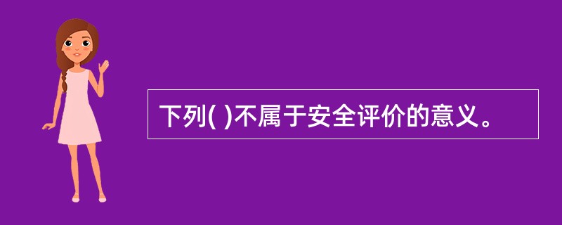 下列( )不属于安全评价的意义。