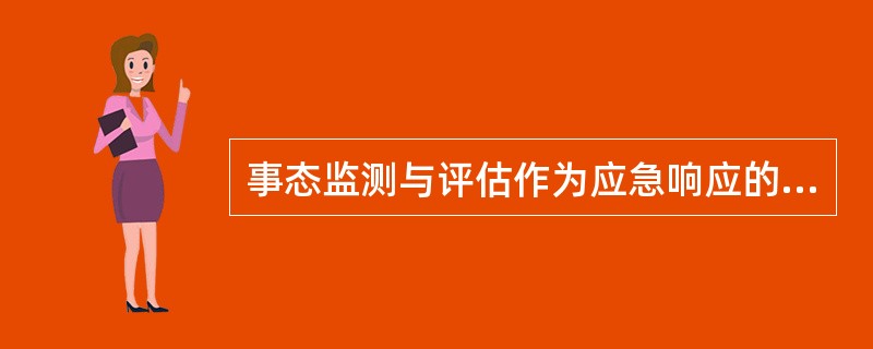 事态监测与评估作为应急响应的一项核心功能和任务，在应急救援和应急恢复决策中具有关键的支持作用。其目的是( )。