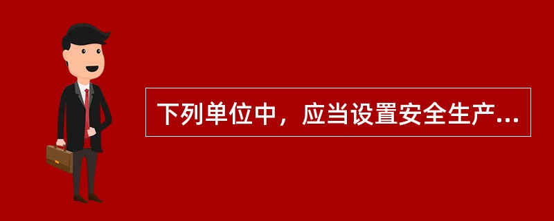 下列单位中，应当设置安全生产管理机构或者配备专职安全生产管理人员的有( )。