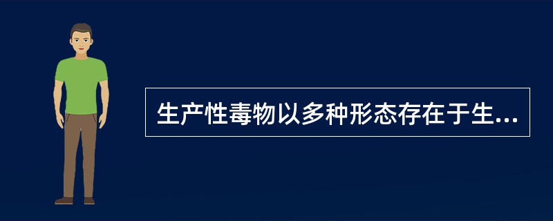 生产性毒物以多种形态存在于生产环境中，其存在的形态包括( )。