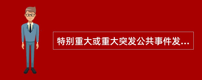 特别重大或重大突发公共事件发生后，省级人民政府、国务院有关部门要在( )个小时内向国务院报告，同时通报有关地区和部门。