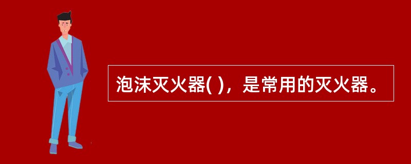 泡沫灭火器( )，是常用的灭火器。