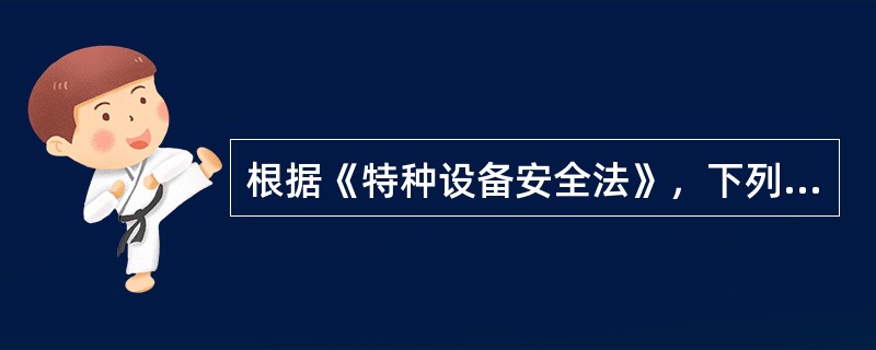 根据《特种设备安全法》，下列设备中，属于特种设备的是( )。