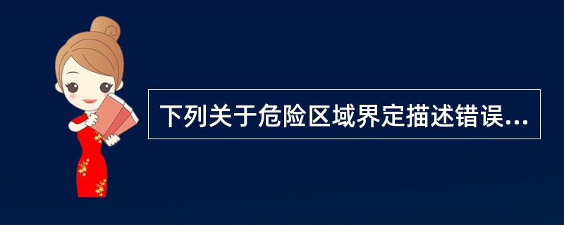下列关于危险区域界定描述错误的是( )。