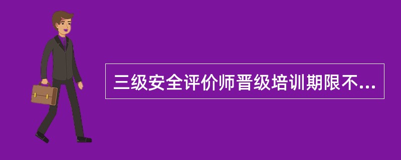 三级安全评价师晋级培训期限不少于( )标准学时。