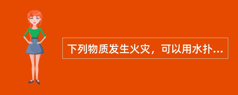 下列物质发生火灾，可以用水扑灭的有( )。