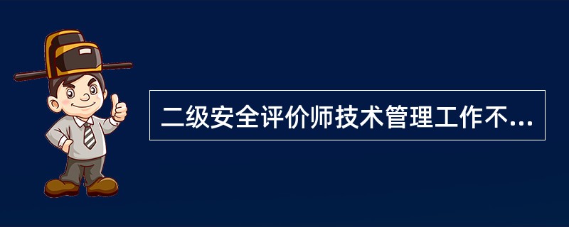 二级安全评价师技术管理工作不包括( )方面的内容。