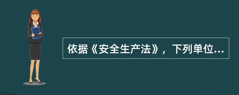 依据《安全生产法》，下列单位中，其主要负责人和安全生产管理人员应当由主管的负有安全生产监督管理职责的部门对其安全生产知识和管理能力考核合格的有( )。