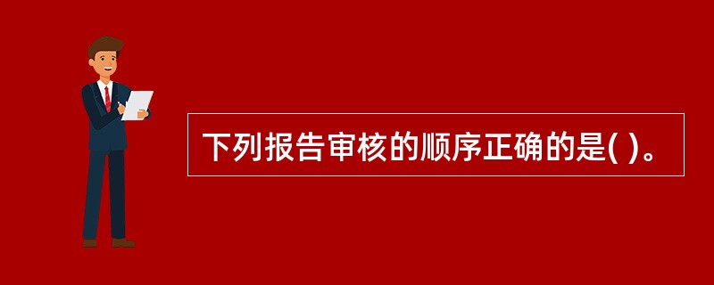 下列报告审核的顺序正确的是( )。