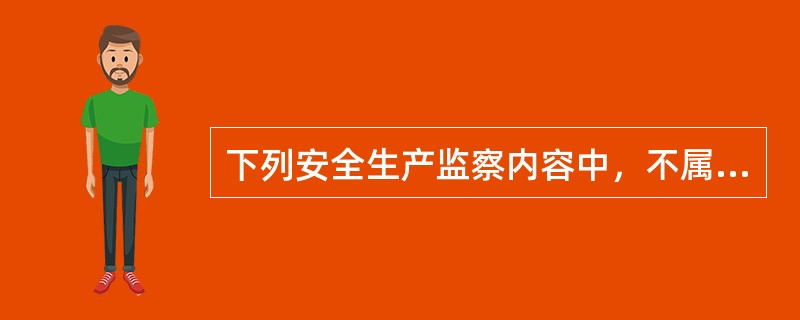 下列安全生产监察内容中，不属于行为监察内容的是( )。