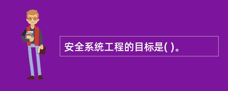 安全系统工程的目标是( )。