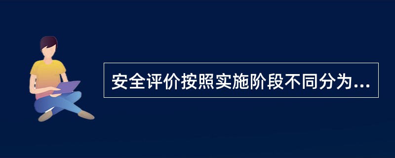 安全评价按照实施阶段不同分为( )。