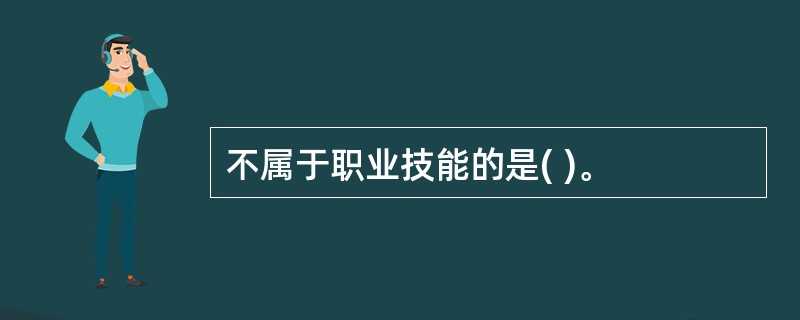 不属于职业技能的是( )。