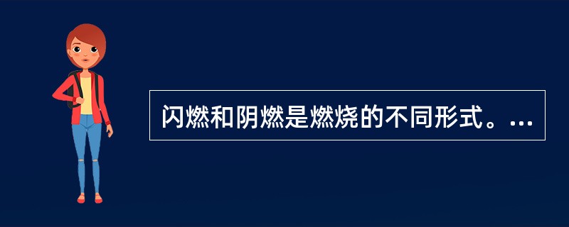 闪燃和阴燃是燃烧的不同形式。下列有关闪燃和阴燃的说法中，正确的是( )。