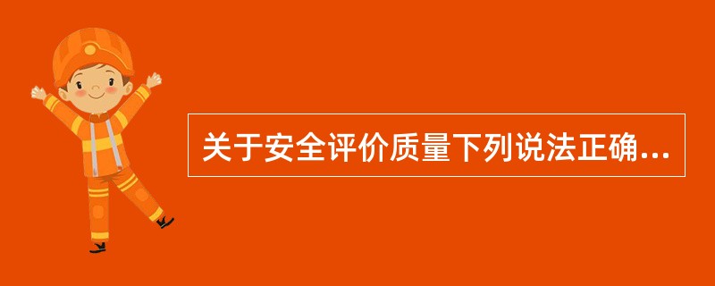 关于安全评价质量下列说法正确的是( )。