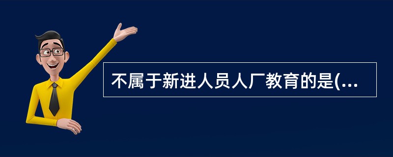 不属于新进人员人厂教育的是( )项。
