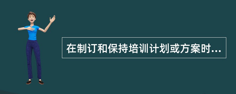 在制订和保持培训计划或方案时，其内容应重点针对( )。