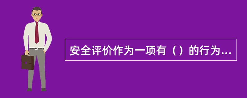 安全评价作为一项有（）的行为，必须具备一定的质量水平，才能满足企业安全生产的需求。