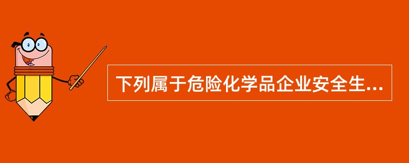 下列属于危险化学品企业安全生产条件生产层中的内部安全生产条件的是( )。