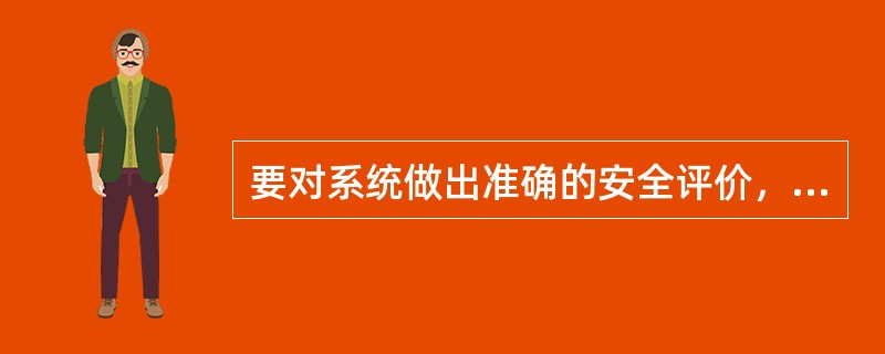 要对系统做出准确的安全评价，必须对（）的相关形式和相关程度给出量的概念。