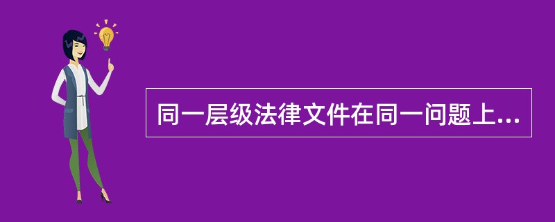 同一层级法律文件在同一问题上有不同规定时，在法律适用上应为( )。