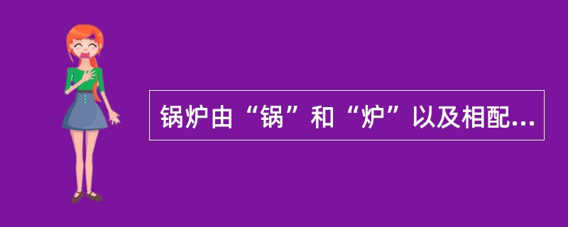 锅炉由“锅”和“炉”以及相配套的附件、自控装置、附属设备组成。其“炉”主要包括( )。